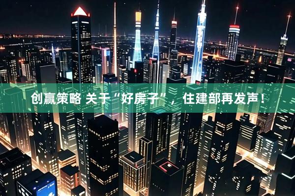 创赢策略 关于“好房子”，住建部再发声！