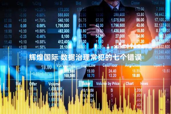 辉煌国际 数据治理常犯的七个错误