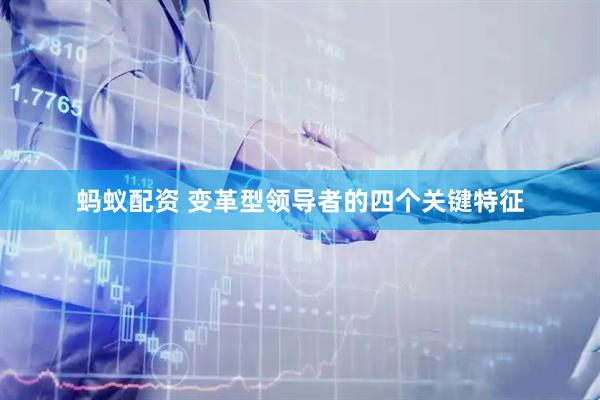 蚂蚁配资 变革型领导者的四个关键特征