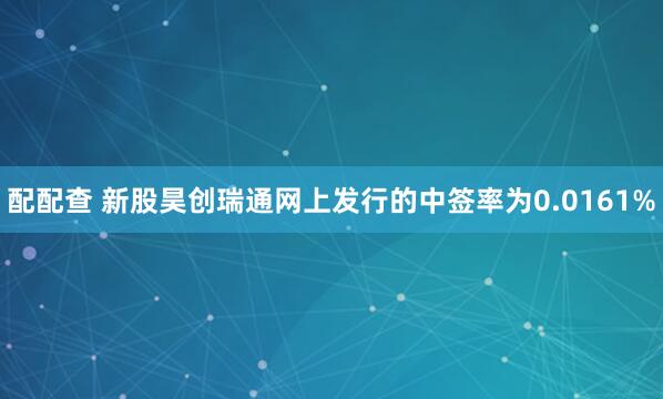 配配查 新股昊创瑞通网上发行的中签率为0.0161%