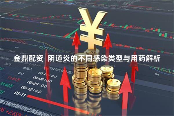 金鼎配资  阴道炎的不同感染类型与用药解析