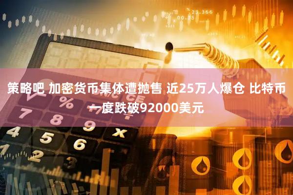 策略吧 加密货币集体遭抛售 近25万人爆仓 比特币一度跌破92000美元